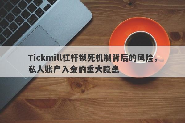 Tickmill杠杆锁死机制背后的风险，私人账户入金的重大隐患-第1张图片-要懂汇