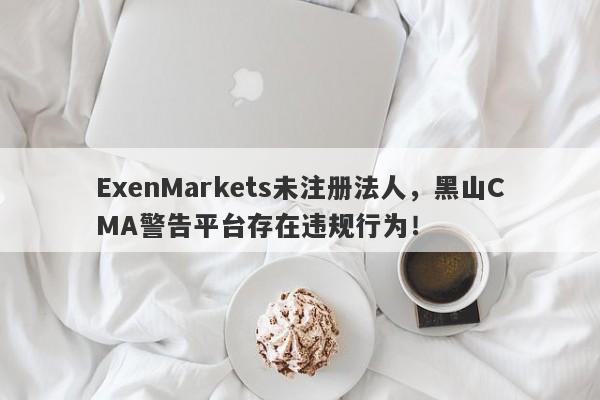 ExenMarkets未注册法人，黑山CMA警告平台存在违规行为！-第1张图片-要懂汇