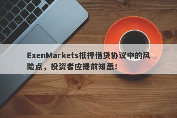 ExenMarkets抵押借贷协议中的风险点，投资者应提前知悉！-第1张图片-要懂汇