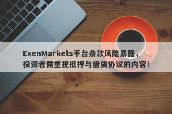 ExenMarkets平台条款风险暴露，投资者需重视抵押与借贷协议的内容！-第1张图片-要懂汇