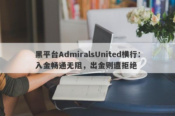 黑平台AdmiralsUnited横行：入金畅通无阻，出金则遭拒绝-第1张图片-要懂汇