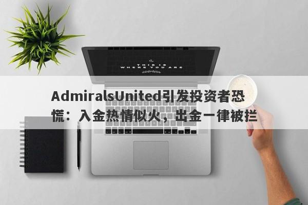 AdmiralsUnited引发投资者恐慌：入金热情似火，出金一律被拦-第1张图片-要懂汇