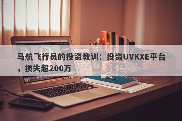 马航飞行员的投资教训：投资UVKXE平台，损失超200万-第1张图片-要懂汇