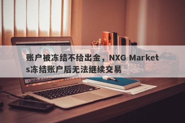 账户被冻结不给出金，NXG Markets冻结账户后无法继续交易-第1张图片-要懂汇