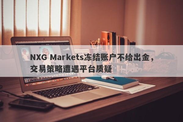 NXG Markets冻结账户不给出金，交易策略遭遇平台质疑-第1张图片-要懂汇