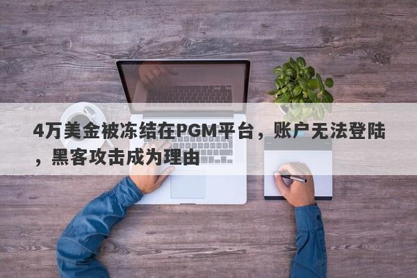 4万美金被冻结在PGM平台，账户无法登陆，黑客攻击成为理由-第1张图片-要懂汇