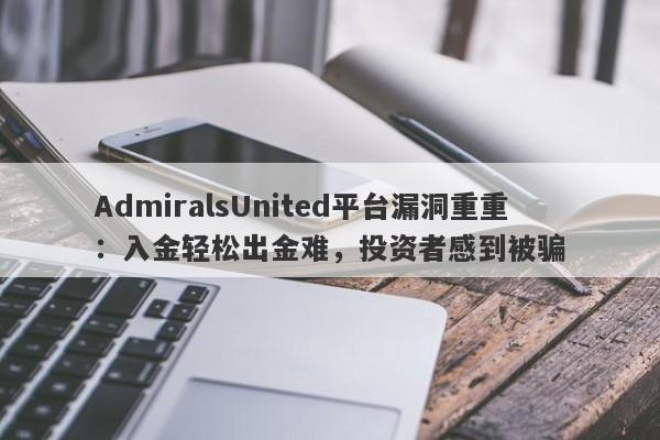 AdmiralsUnited平台漏洞重重：入金轻松出金难，投资者感到被骗-第1张图片-要懂汇