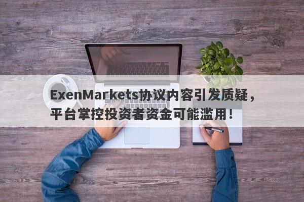 ExenMarkets协议内容引发质疑，平台掌控投资者资金可能滥用！-第1张图片-要懂汇