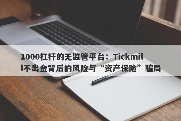 1000杠杆的无监管平台：Tickmill不出金背后的风险与“资产保险”骗局-第1张图片-要懂汇